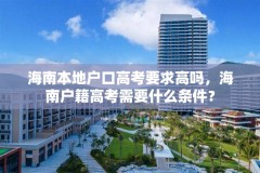 海南本地户口高考要求高吗,海南户籍高考需要什么条件?