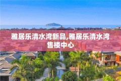 雅居乐清水湾新品,雅居乐清水湾售楼中心