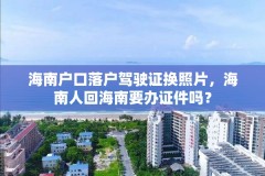 海南户口落户驾驶证换照片,海南人回海南要办证件吗?