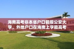 海南高考非本省户口能报公安大学,外地户口在海南上学能高考吗?