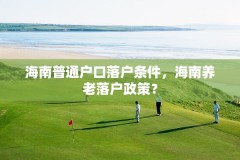 海南普通户口落户条件,海南养老落户政策?