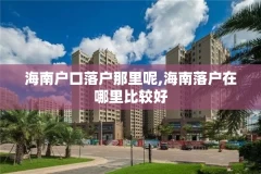 海南户口落户那里呢,海南落户在哪里比较好