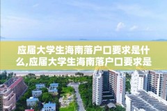 应届大学生海南落户口要求是什么,应届大学生海南落户口要求是什么意思