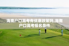 海南户口高考有优惠政策吗,海南户口高考报名条件