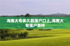 海南大专多久能落户口上,海南大专落户条件