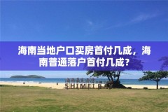海南当地户口买房首付几成,海南普通落户首付几成?