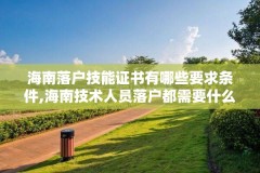 海南落户技能证书有哪些要求条件,海南技术人员落户都需要什么证