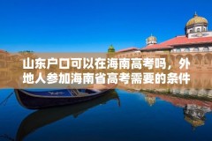 山东户口可以在海南高考吗,外地人参加海南省高考需要的条件?