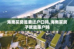 海南买房是要迁户口吗,海南买房子就能落户吗