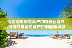 海南哪里容易落户口啊最新消息,海南哪里容易落户口啊最新消息图片
