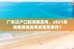 广东迁户口到海南高考，2021年海南异地高考政策及条件？