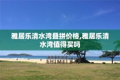 雅居乐清水湾叠拼价格,雅居乐清水湾值得买吗