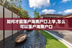 如何才能落户海南户口上学,怎么可以落户海南户口