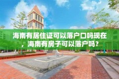 海南有居住证可以落户口吗现在，海南有房子可以落户吗？