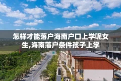 怎样才能落户海南户口上学呢女生,海南落户条件孩子上学