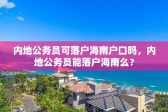 内地公务员可落户海南户口吗,内地公务员能落户海南么?
