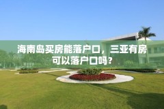 海南岛买房能落户口，三亚有房可以落户口吗？