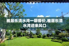 雅居乐清水湾一期售价,雅居乐清水湾迎来风口