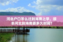 河北户口怎么迁到海南上学,顺丰河北到海南要多久时间?