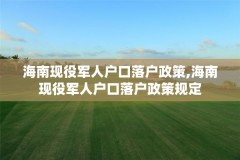 海南现役军人户口落户政策,海南现役军人户口落户政策规定