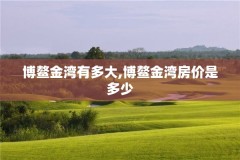 博鳌金湾有多大,博鳌金湾房价是多少