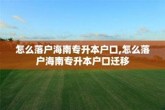 怎么落户海南专升本户口,怎么落户海南专升本户口迁移