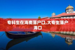 专科生在海南落户口,大专生落户海口