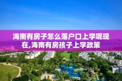 海南有房子怎么落户口上学呢现在,海南有房孩子上学政策
