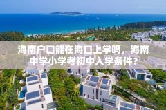 海南户口能在海口上学吗,海南中学小学考初中入学条件?