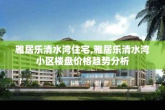 雅居乐清水湾住宅,雅居乐清水湾小区楼盘价格趋势分析