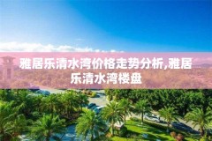 雅居乐清水湾价格走势分析,雅居乐清水湾楼盘