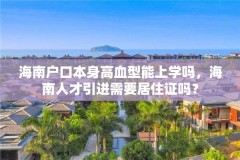 海南户口本身高血型能上学吗,海南人才引进需要居住证吗?