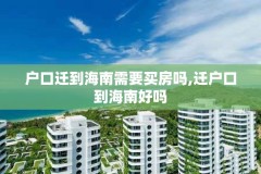 户口迁到海南需要买房吗,迁户口到海南好吗