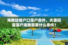 海南结婚户口落户条件,夫妻投靠落户海南需要什么条件?