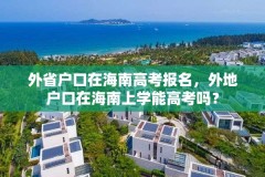 外省户口在海南高考报名,外地户口在海南上学能高考吗?