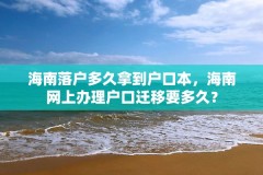 海南落户多久拿到户口本,海南网上办理户口迁移要多久?