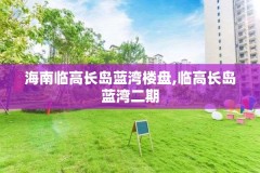 海南临高长岛蓝湾楼盘,临高长岛蓝湾二期