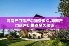 海南户口落户后抽查多久,海南户口落户后抽查多久结束