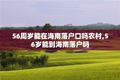 56周岁能在海南落户口吗农村,56岁能到海南落户吗