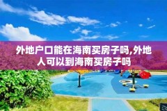 外地户口能在海南买房子吗,外地人可以到海南买房子吗