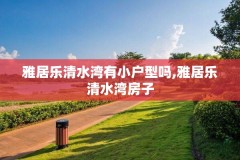 雅居乐清水湾有小户型吗,雅居乐清水湾房子