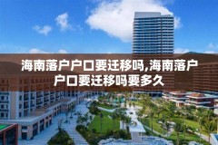 海南落户户口要迁移吗,海南落户户口要迁移吗要多久