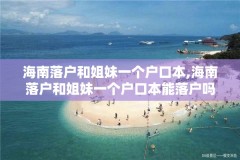 海南落户和姐妹一个户口本,海南落户和姐妹一个户口本能落户吗