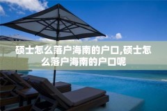 硕士怎么落户海南的户口,硕士怎么落户海南的户口呢