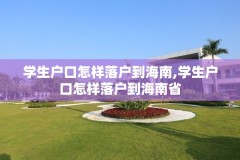 学生户口怎样落户到海南,学生户口怎样落户到海南省