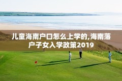 儿童海南户口怎么上学的,海南落户子女入学政策2019