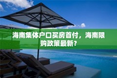 海南集体户口买房首付,海南限购政策最新?