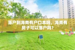 落户到海南有户口本吗,海南有房子可以落户吗?