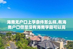 海南无户口上学条件怎么样,有海南户口但是没有海南学籍可以高考吗?