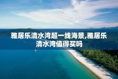 雅居乐清水湾超一线海景,雅居乐清水湾值得买吗